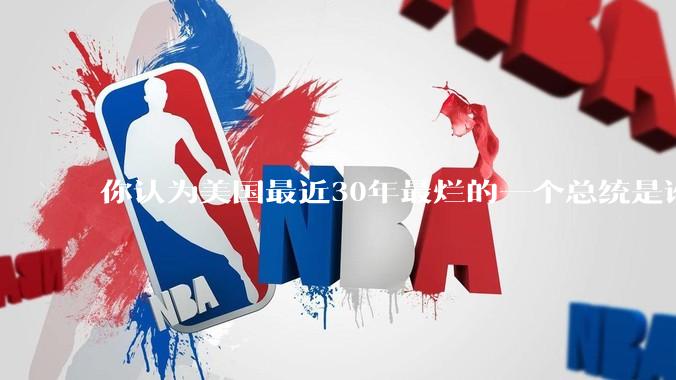 你认为美国最近30年最烂的一个总统是谁？