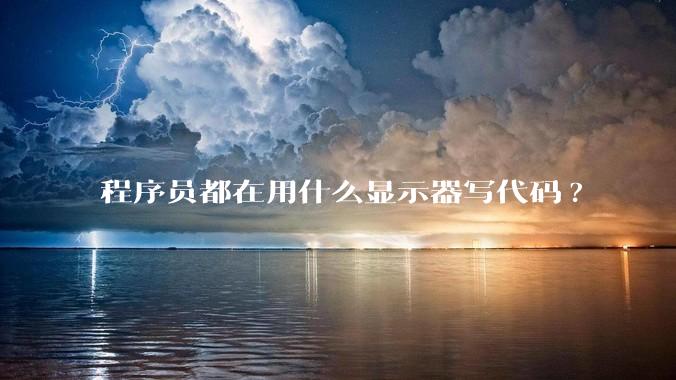 程序员都在用什么显示器写代码?